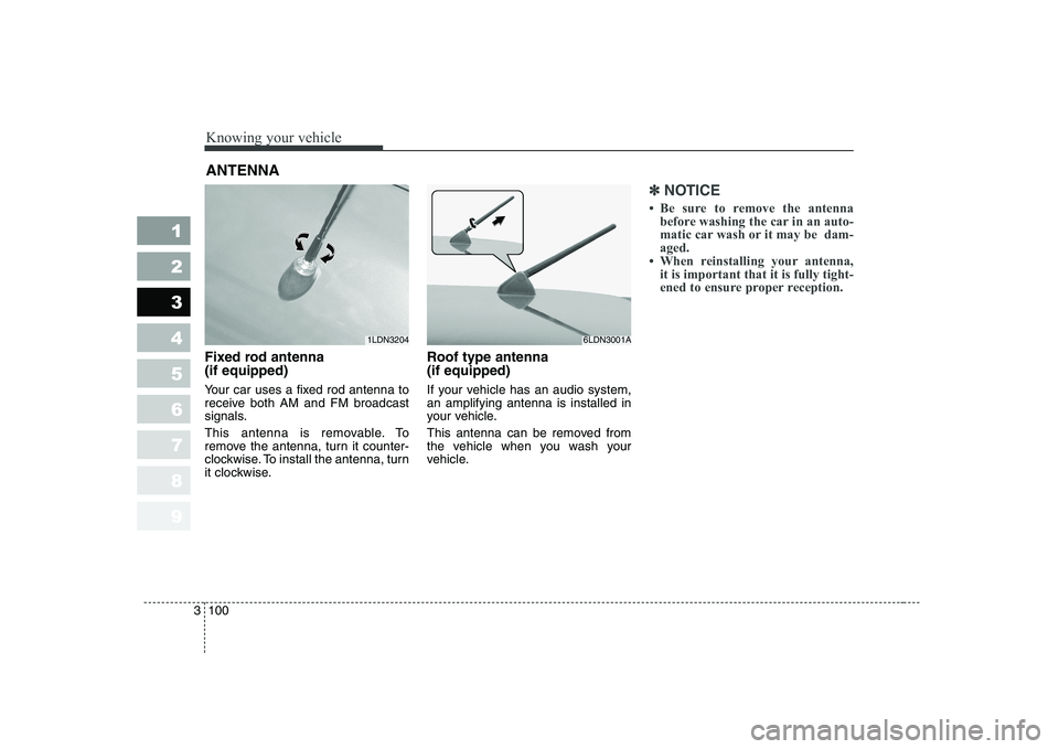 KIA CERATO 2008  Owners Manual Knowing your vehicle
100
3
1 23456789
Fixed rod antenna  (if equipped) 
Your car uses a fixed rod antenna to 
receive both AM and FM broadcast
signals. 
This antenna is removable. To 
remove the anten