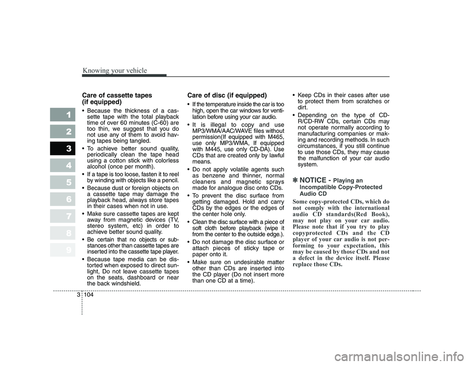 KIA CERATO 2008  Owners Manual Knowing your vehicle
104
3
1 23456789
Care of cassette tapes  (if equipped) 
 Because the thickness of a cas-
sette tape with the total playback 
time of over 60 minutes (C-60) are
too thin, we sugges