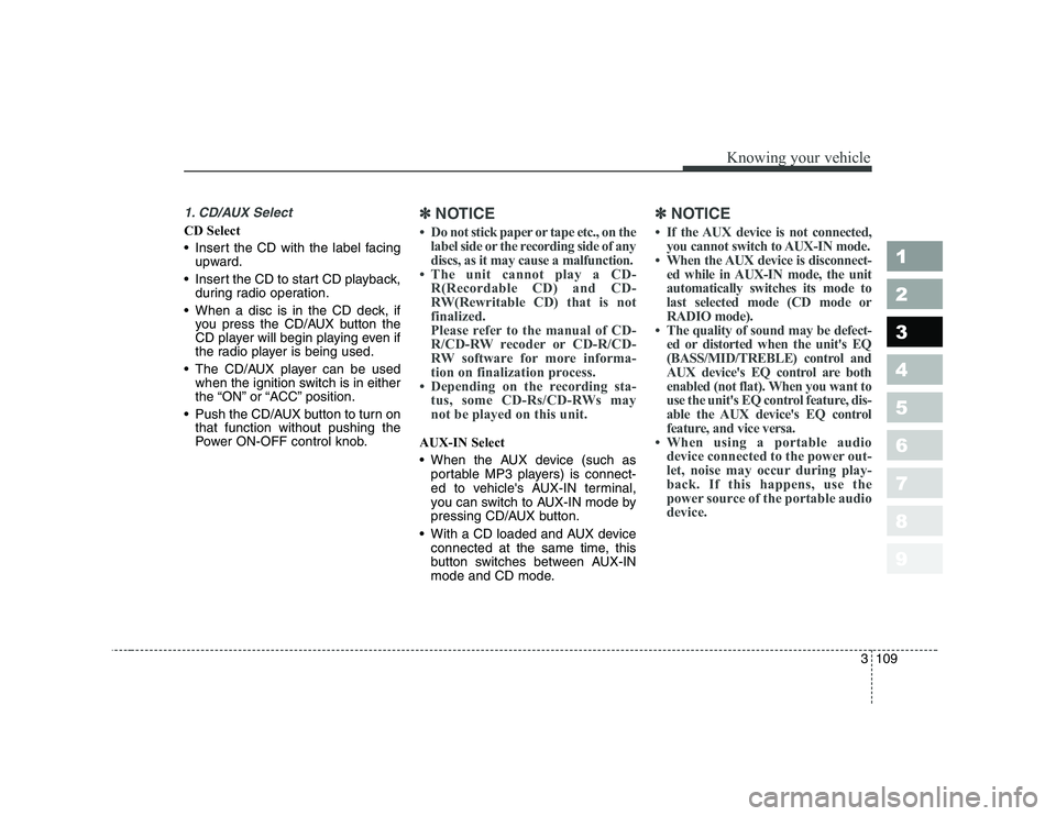 KIA CERATO 2008  Owners Manual 3109
Knowing your vehicle
1 23456789
1. CD/AUX Select
CD Select 
 Insert the CD with the label facingupward.
 Insert the CD to start CD playback, during radio operation.
 When a disc is in the CD deck