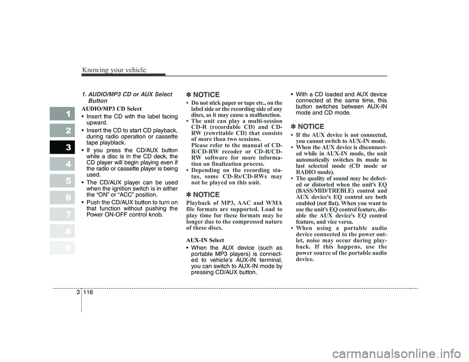 KIA CERATO 2008  Owners Manual Knowing your vehicle
116
3
1 23456789
1. AUDIO/MP3 CD or AUX Select
Button
AUDIO/MP3 CD Select 
 Insert the CD with the label facingupward.
 Insert the CD to start CD playback, during radio operation 