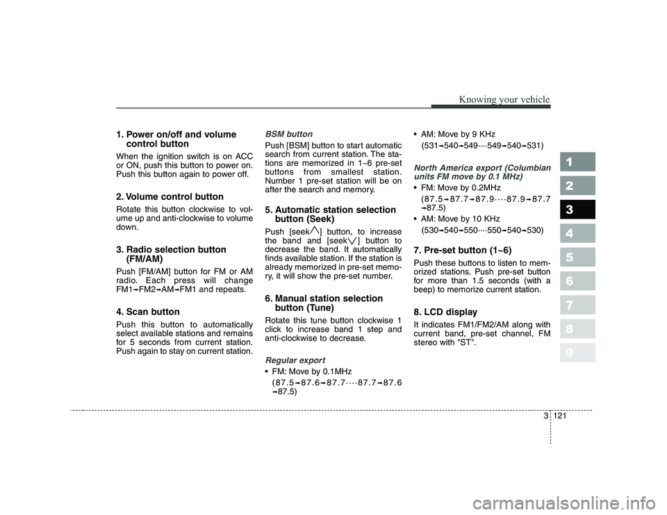 KIA CERATO 2008 Owners Manual 1. Power on/off and volumecontrol button
When the ignition switch is on ACC
or ON, push this button to power on.
Push this button again to power off.
2. Volume control button
Rotate this button clo KIA CERATO 2008 Owners Manual 1. Power on/off and volumecontrol button
When the ignition switch is on ACC
or ON, push this button to power on.
Push this button again to power off.
2. Volume control button
Rotate this button clo