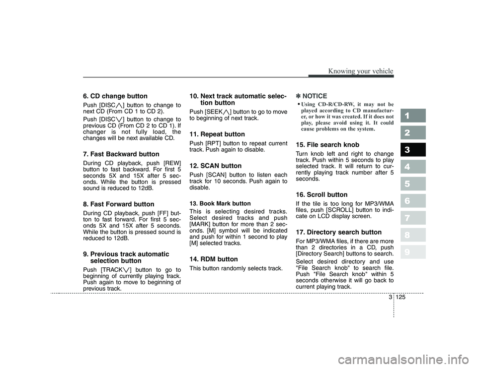 KIA CERATO 2008  Owners Manual 6. CD change button 
Push [DISC ] button to change to 
next CD (From CD 1 to CD 2). 
Push [DISC ] button to change to 
previous CD (From CD 2 to CD 1). Ifchanger is not fully load, the
changes will be