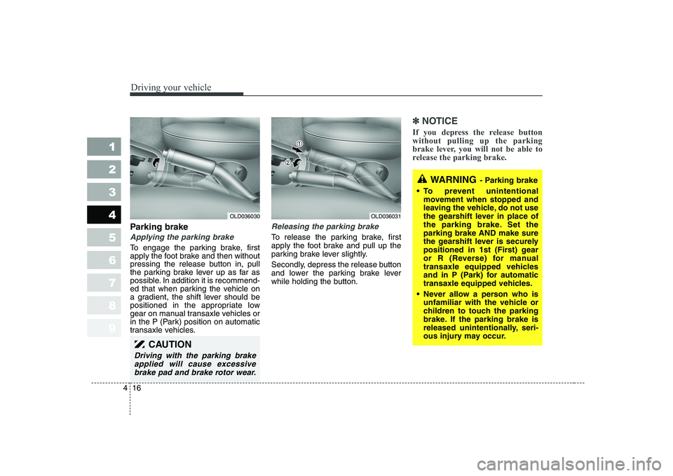 KIA CERATO 2008 Owners Manual Driving your vehicle
16
4
1 23456789
Parking brake
Applying the parking brake
To engage the parking brake, first
apply the foot brake and then without
pressing the release button in, pull
the parki KIA CERATO 2008 Owners Manual Driving your vehicle
16
4
1 23456789
Parking brake
Applying the parking brake
To engage the parking brake, first
apply the foot brake and then without
pressing the release button in, pull
the parki