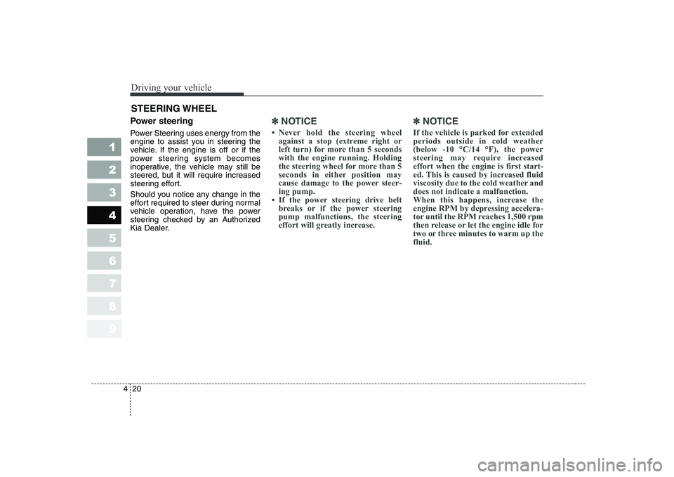 KIA CERATO 2008  Owners Manual Driving your vehicle
20
4
1 23456789
Power steering 
Power Steering uses energy from the 
engine to assist you in steering the
vehicle. If the engine is off or if the
power steering system becomes
ino