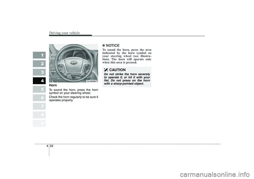 KIA CERATO 2008 Owners Manual Driving your vehicle
22
4
1 23456789
Horn
To sound the horn, press the horn
symbol on your steering wheel.
Check the horn regularly to be sure it
operates properly.
✽✽
NOTICE
To sound the horn KIA CERATO 2008 Owners Manual Driving your vehicle
22
4
1 23456789
Horn
To sound the horn, press the horn
symbol on your steering wheel.
Check the horn regularly to be sure it
operates properly.
✽✽
NOTICE
To sound the horn