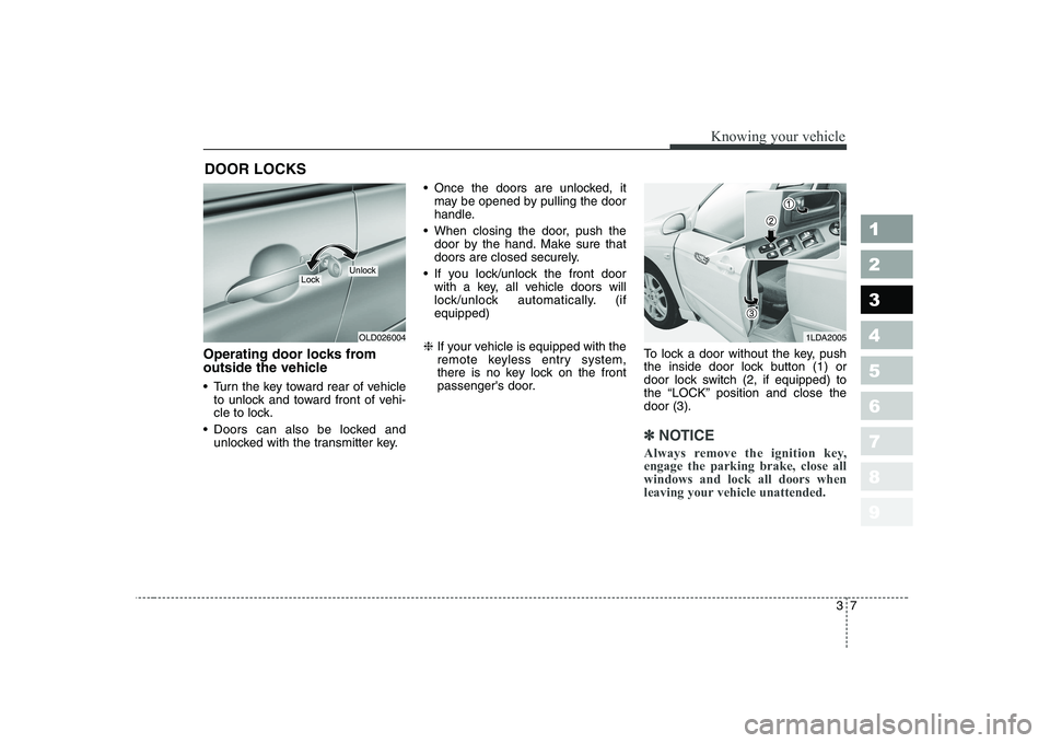 KIA CERATO 2008 User Guide 37
1 23456789
Knowing your vehicle
Operating door locks from
outside the vehicle
Turn the key toward rear of vehicleto unlock and toward front of vehi-
cle to lock.
Doors can also be locked and KIA CERATO 2008 User Guide 37
1 23456789
Knowing your vehicle
Operating door locks from
outside the vehicle
Turn the key toward rear of vehicleto unlock and toward front of vehi-
cle to lock.
Doors can also be locked and