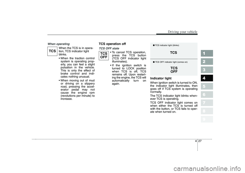 KIA CERATO 2008 Owners Manual 427
1 23456789
Driving your vehicle
When operating
When the TCS is in opera-
tion, TCS indicator light
blinks.
system is operating prop-
erly, you can feel a slight
pulsation in the vehicle.
This i KIA CERATO 2008 Owners Manual 427
1 23456789
Driving your vehicle
When operating
When the TCS is in opera-
tion, TCS indicator light
blinks.
system is operating prop-
erly, you can feel a slight
pulsation in the vehicle.
This i