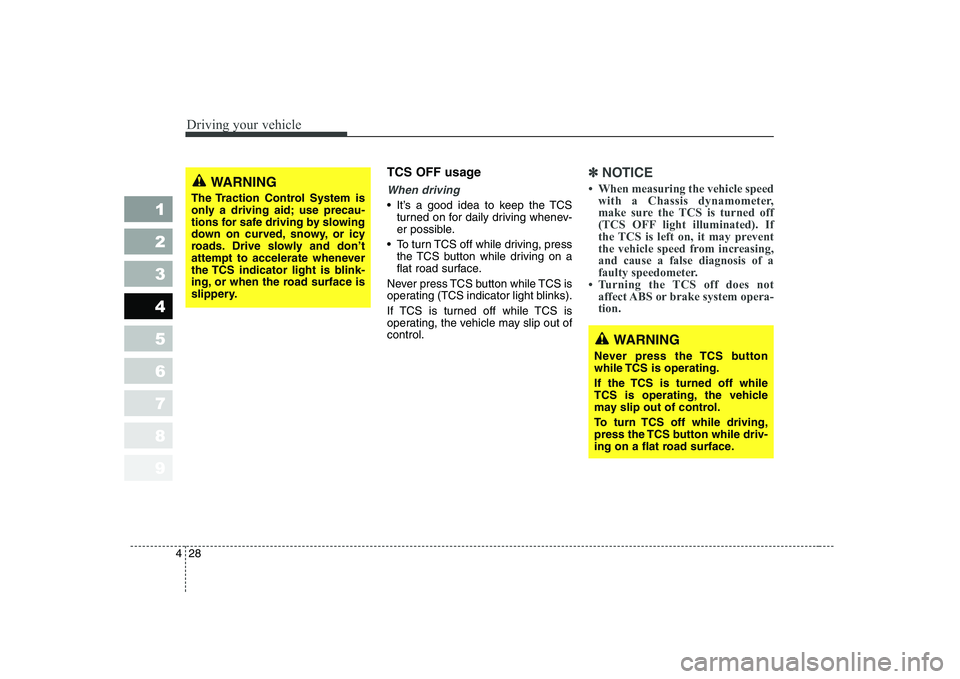 KIA CERATO 2008  Owners Manual Driving your vehicle
28
4
1 23456789
TCS OFF usage
When driving
 It’s a good idea to keep the TCS
turned on for daily driving whenev- 
er possible.
 To turn TCS off while driving, press the TCS butt