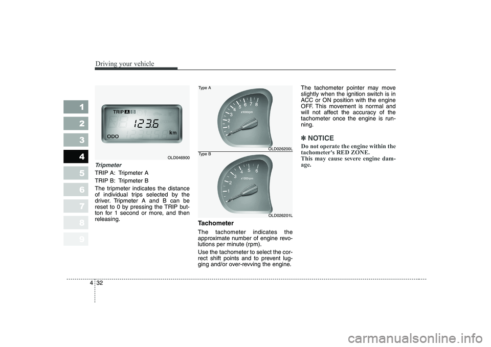 KIA CERATO 2008  Owners Manual Driving your vehicle
32
4
1 23456789
Tripmeter
TRIP A: Tripmeter A 
TRIP B: Tripmeter B
The tripmeter indicates the distance 
of individual trips selected by the
driver. Tripmeter A and B can be
reset