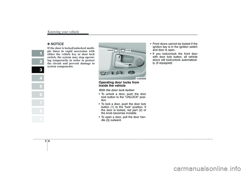 KIA CERATO 2008 User Guide Knowing your vehicle
8
3
1 23456789
✽✽
NOTICE
If the door is locked/unlocked multi- ple times in rapid succession with
either the vehicle key or door lockswitch, the system may stop operat-
ing te KIA CERATO 2008 User Guide Knowing your vehicle
8
3
1 23456789
✽✽
NOTICE
If the door is locked/unlocked multi- ple times in rapid succession with
either the vehicle key or door lockswitch, the system may stop operat-
ing te