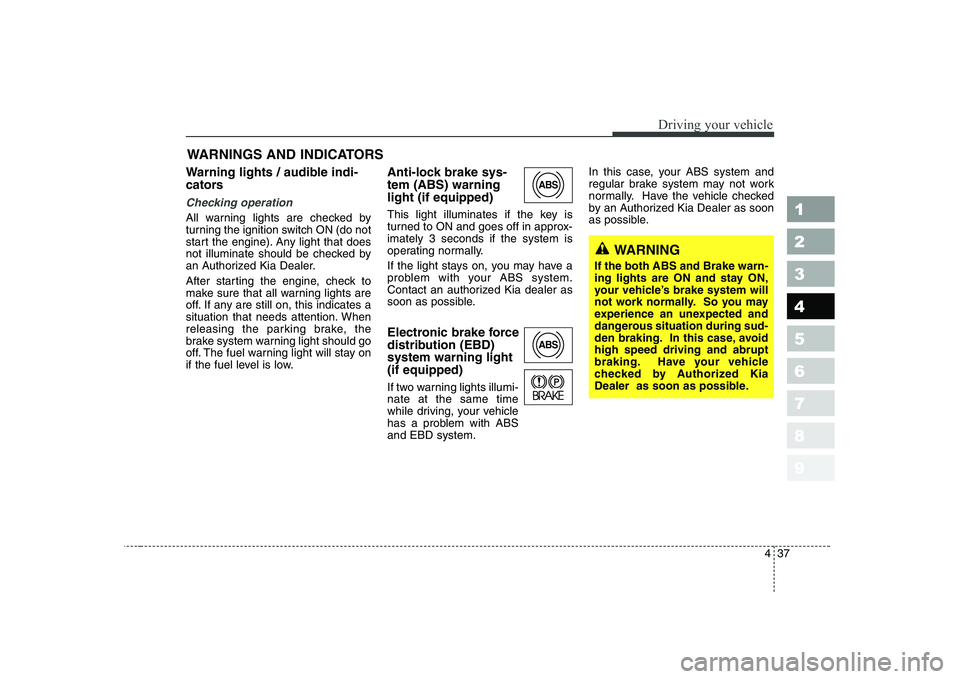 KIA CERATO 2008  Owners Manual 437
1 23456789
Driving your vehicle
Warning lights / audible indi- 
cators 
Checking operation 
All warning lights are checked by 
turning the ignition switch ON (do not
start the engine). Any light t