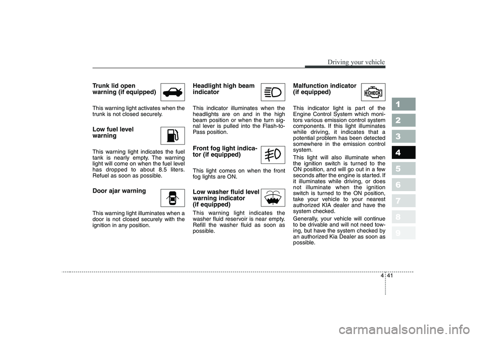 KIA CERATO 2008  Owners Manual 441
1 23456789
Driving your vehicle
Trunk lid open warning (if equipped) 
This warning light activates when the 
trunk is not closed securely. 
Low fuel level  warning 
This warning light indicates th