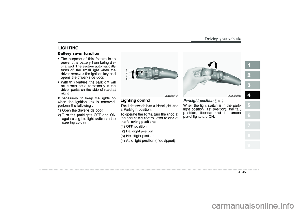 KIA CERATO 2008  Owners Manual 445
1 23456789
Driving your vehicle
Battery saver function    
 The purpose of this feature is toprevent the battery from being dis- 
charged. The system automatically
turns off the small light when t