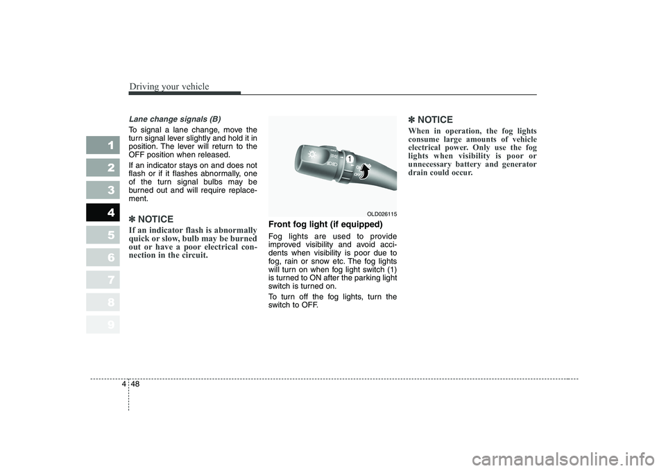KIA CERATO 2008  Owners Manual Driving your vehicle
48
4
1 23456789
Lane change signals (B)
To signal a lane change, move the 
turn signal lever slightly and hold it in
position. The lever will return to theOFF position when releas
