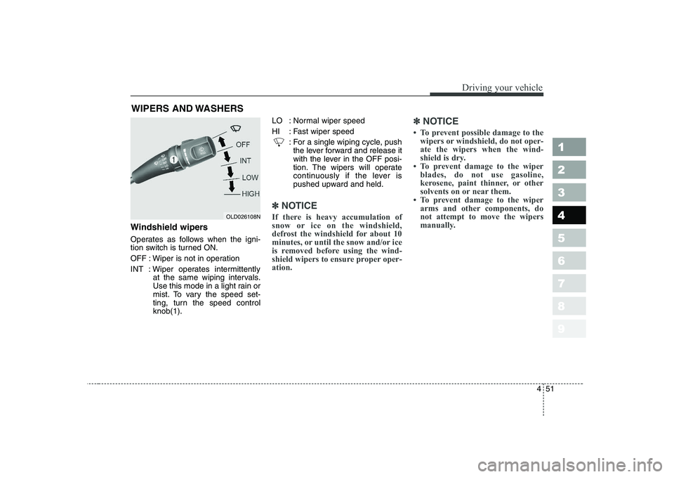 KIA CERATO 2008  Owners Manual 451
1 23456789
Driving your vehicle
Windshield wipers  
Operates as follows when the igni- 
tion switch is turned ON. 
OFF : Wiper is not in operation
INT : Wiper operates intermittentlyat the same wi