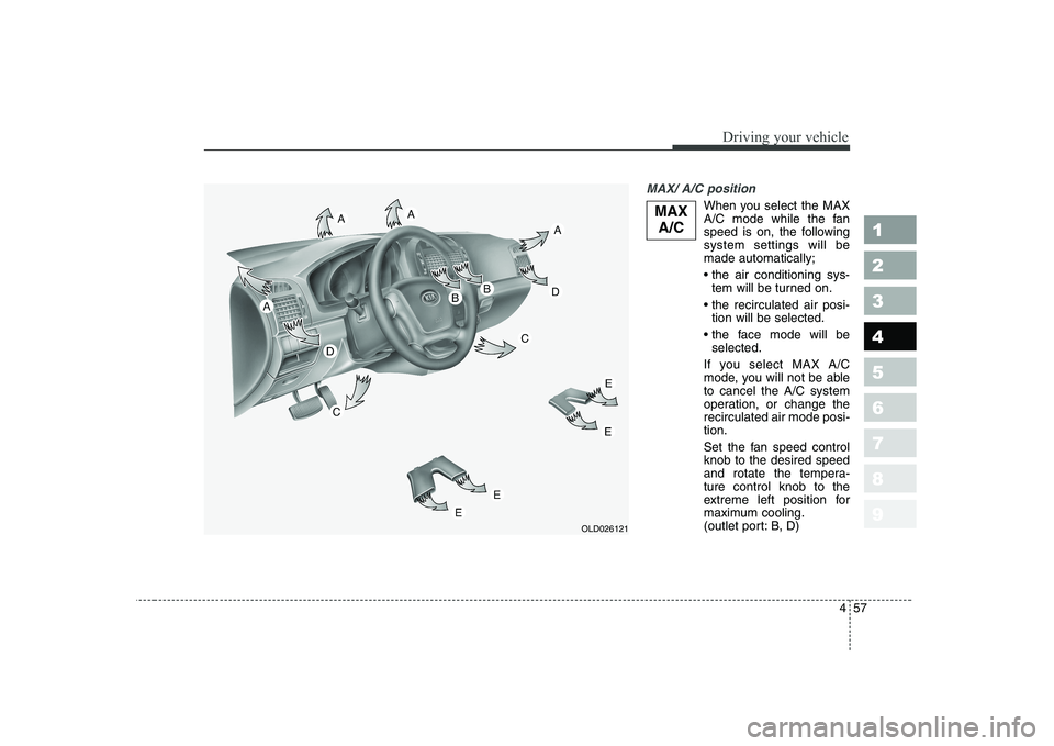 KIA CERATO 2008  Owners Manual 457
1 23456789
Driving your vehicle
MAX/ A/C position 
When you select the MAX 
A/C mode while the fan
speed is on, the followingsystem settings will bemade automatically; 
tem will be turned on.
 tio