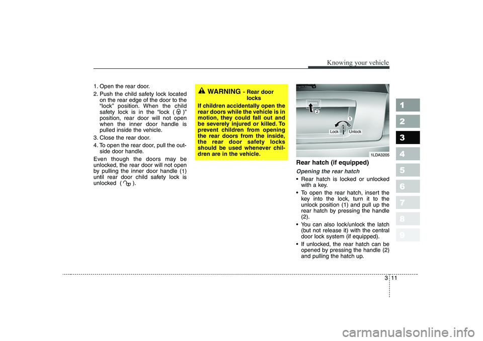 KIA CERATO 2008 Owners Manual 311
1 23456789
Knowing your vehicle
1. Open the rear door.
2. Push the child safety lock locatedon the rear edge of the door to the
“lock” position. When the child
safety lock is in the “lock KIA CERATO 2008 Owners Manual 311
1 23456789
Knowing your vehicle
1. Open the rear door.
2. Push the child safety lock locatedon the rear edge of the door to the
“lock” position. When the child
safety lock is in the “lock