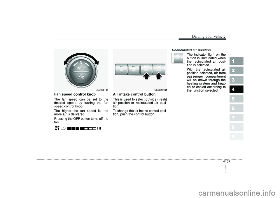 KIA CERATO 2008  Owners Manual 467
1 23456789
Driving your vehicle
Fan speed control knob 
The fan speed can be set to the 
desired speed by turning the fan
speed control knob. 
The higher the fan speed is, the 
more air is deliver