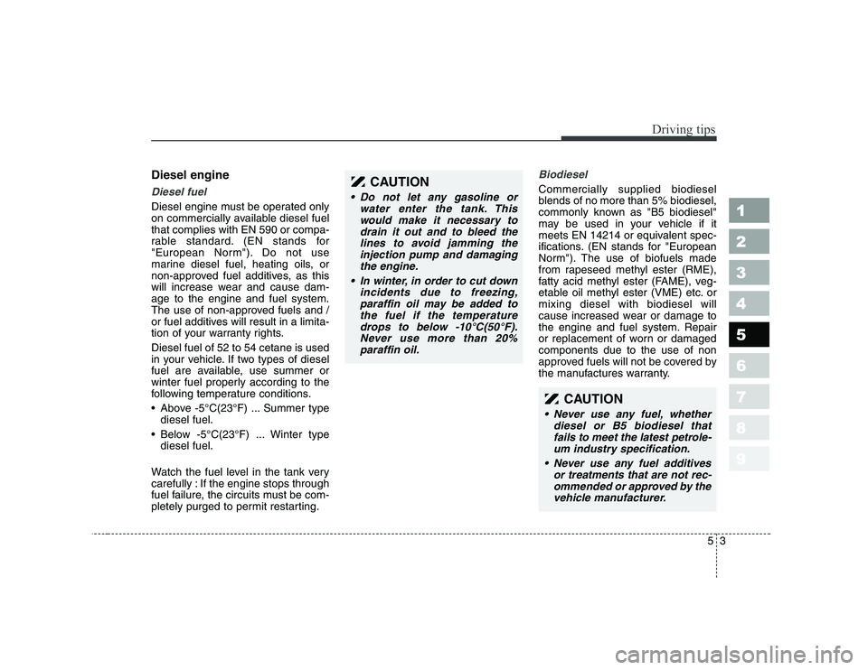 KIA CERATO 2008  Owners Manual 53
Driving tips
Diesel engine
Diesel fuel
Diesel engine must be operated only 
on commercially available diesel fuelthat complies with EN 590 or compa-
rable standard. (EN stands for
"European Norm").