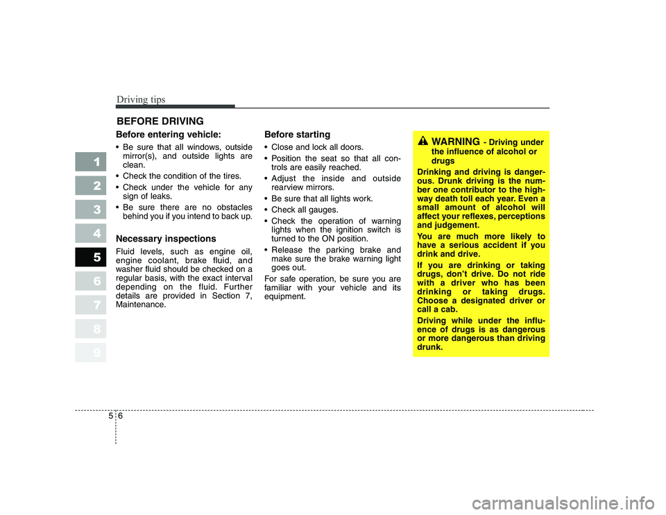 KIA CERATO 2008  Owners Manual Driving tips
6
5
1 23456789
BEFORE DRIVING   
Before entering vehicle: 
 Be sure that all windows, outside mirror(s), and outside lights are clean.
 Check the condition of the tires. 
 Check under the
