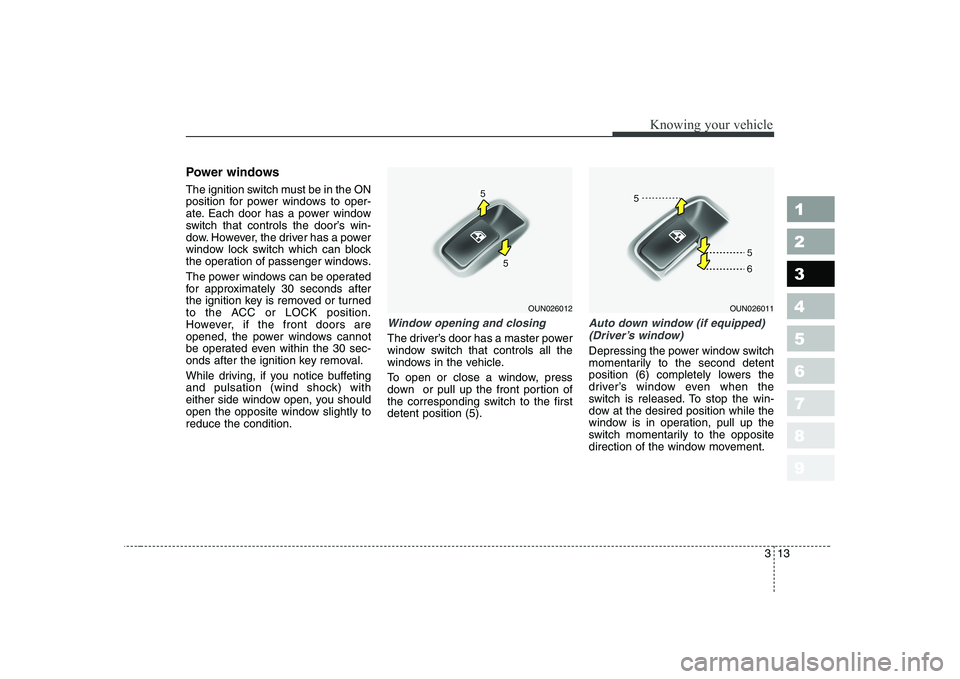 KIA CERATO 2008 Owners Manual 313
1 23456789
Knowing your vehicle
Power windows
The ignition switch must be in the ON
position for power windows to oper-
ate. Each door has a power window
switch that controls the door’s win-
d KIA CERATO 2008 Owners Manual 313
1 23456789
Knowing your vehicle
Power windows
The ignition switch must be in the ON
position for power windows to oper-
ate. Each door has a power window
switch that controls the door’s win-
d