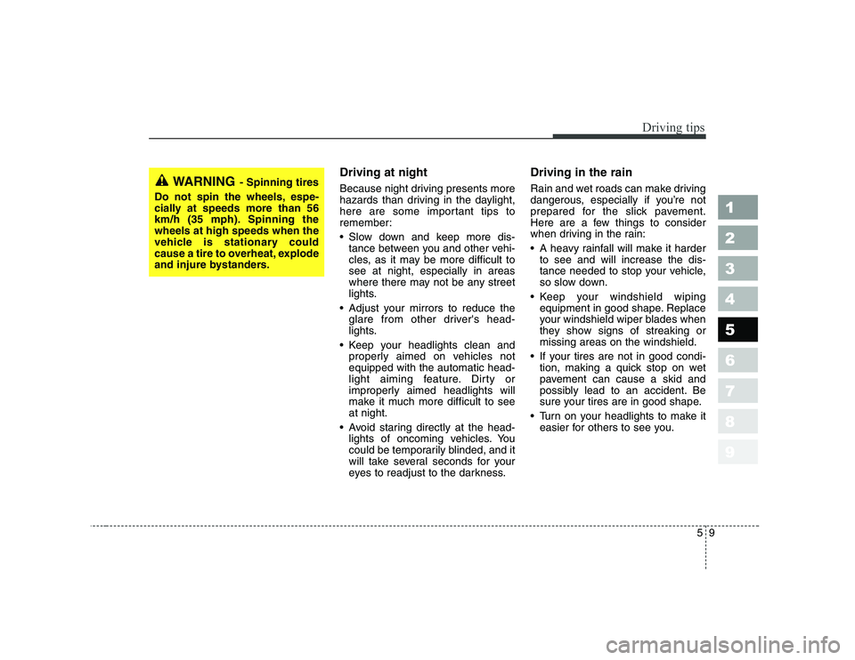 KIA CERATO 2008  Owners Manual 59
Driving tips
1 23456789
Driving at night   
Because night driving presents more 
hazards than driving in the daylight,
here are some important tips to
remember: 
 Slow down and keep more dis-tance 