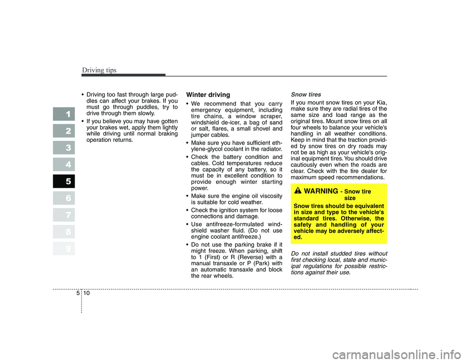 KIA CERATO 2008  Owners Manual Driving tips
10
5
1 23456789
 Driving too fast through large pud-
dles can affect your brakes. If you 
must go through puddles, try to
drive through them slowly.
 If you believe you may have gotten yo