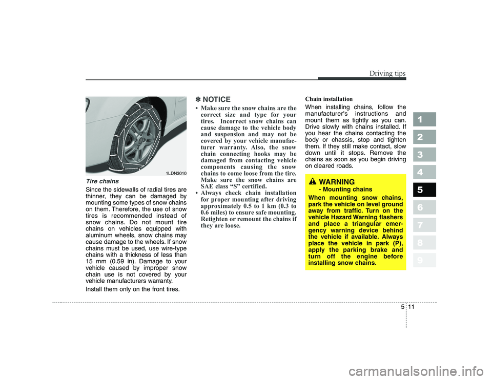 KIA CERATO 2008  Owners Manual 511
Driving tips
1 23456789
Tire chains 
Since the sidewalls of radial tires are 
thinner, they can be damaged by
mounting some types of snow chains
on them. Therefore, the use of snowtires is recomme