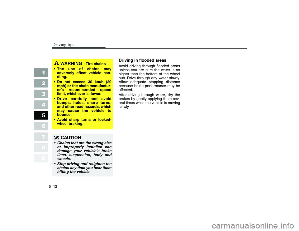KIA CERATO 2008  Owners Manual Driving tips
12
5
1 23456789
Driving in flooded areas   
Avoid driving through flooded areas 
unless you are sure the water is nohigher than the bottom of the wheel
hub. Drive through any water slowly