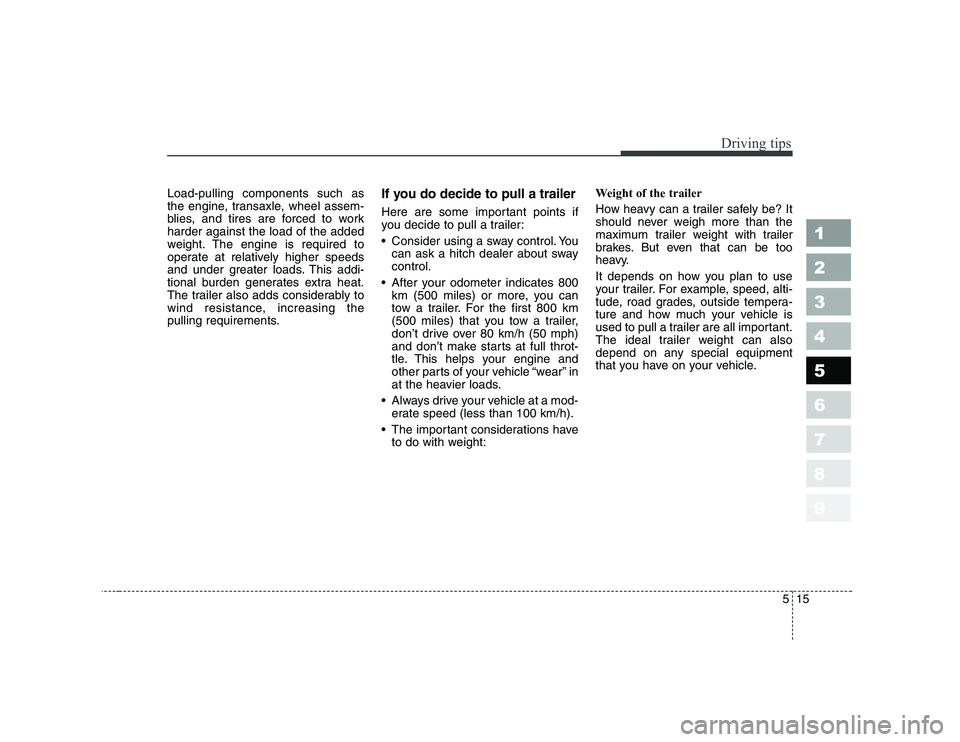 KIA CERATO 2008  Owners Manual 515
Driving tips
1 23456789
Load-pulling components such as 
the engine, transaxle, wheel assem-
blies, and tires are forced to workharder against the load of the added
weight. The engine is required 