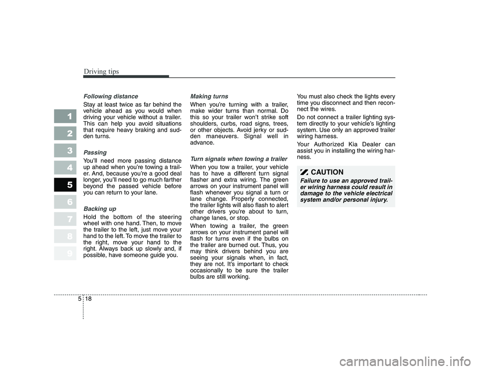 KIA CERATO 2008  Owners Manual Driving tips
18
5
1 23456789
CAUTION
Failure to use an approved trail-
er wiring harness could result indamage to the vehicle electricalsystem and/or personal injury.
Following distance 
Stay at least