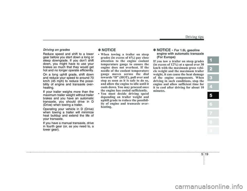 KIA CERATO 2008  Owners Manual 519
Driving tips
1 23456789
Driving on grades 
Reduce speed and shift to a lower 
gear before you start down a long or
steep downgrade. If you don’t shift
down, you might have to use your
brakes so 