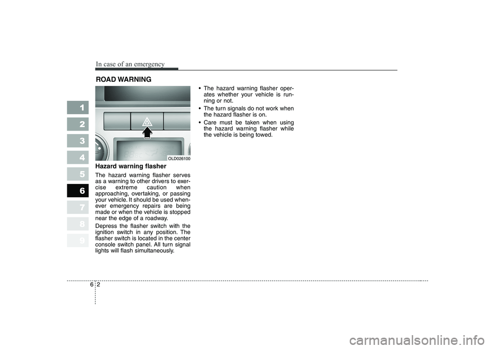 KIA CERATO 2008  Owners Manual In case of an emergency
2
6
ROAD WARNING 
Hazard warning flasher   
The hazard warning flasher serves 
as a warning to other drivers to exer-
cise extreme caution when
approaching, overtaking, or pass