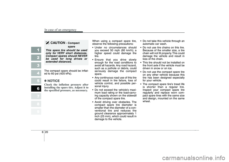 KIA CERATO 2008  Owners Manual In case of an emergency
20
6
The compact spare should be inflat- 
ed to 60 psi (420 kPa).
✽✽
NOTICE
Check the inflation pressure after 
installing the spare tire. Adjust it to
the specified pressu