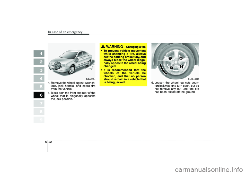 KIA CERATO 2008  Owners Manual In case of an emergency
22
6
1 23456789
4. Remove the wheel lug nut wrench,
jack, jack handle, and spare tire 
from the vehicle.
5. Block both the front and rear of the wheel that is diagonally opposi