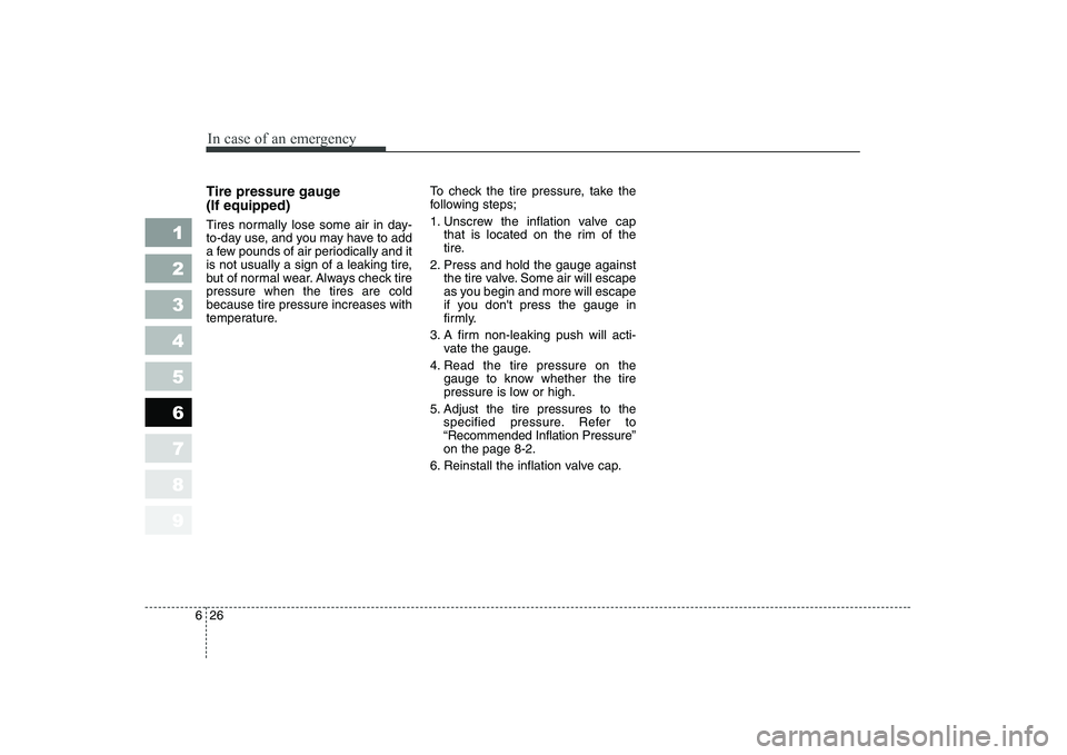 KIA CERATO 2008 Owners Manual In case of an emergency
26
6
1 23456789
Tire pressure gauge (If equipped)
Tires normally lose some air in day-
to-day use, and you may have to add
a few pounds of air periodically and it
is not usu KIA CERATO 2008 Owners Manual In case of an emergency
26
6
1 23456789
Tire pressure gauge (If equipped)
Tires normally lose some air in day-
to-day use, and you may have to add
a few pounds of air periodically and it
is not usu