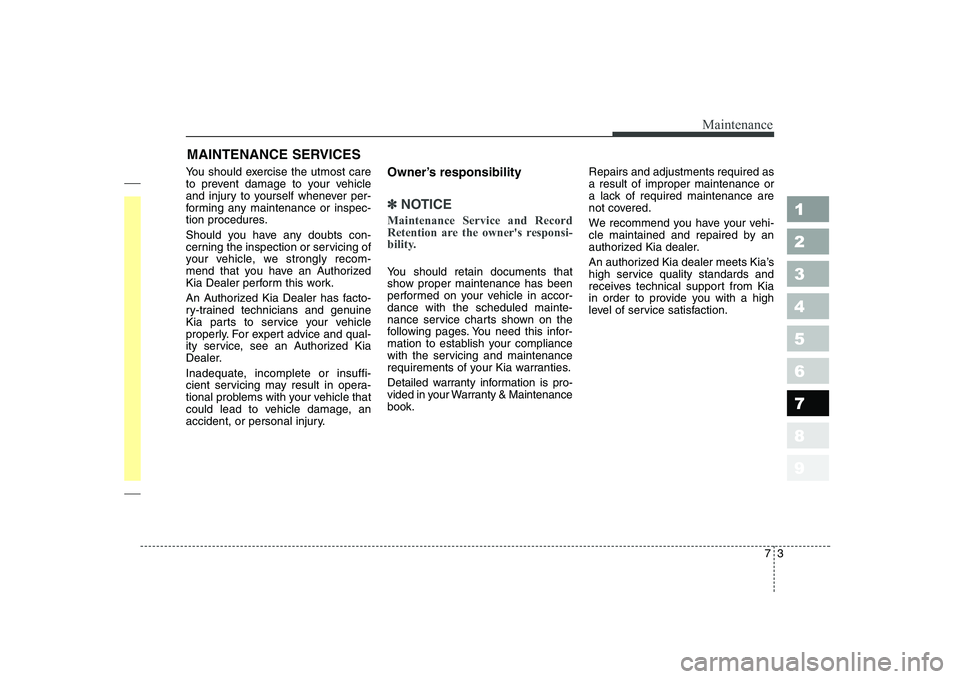 KIA CERATO 2008 Owners Manual 73
Maintenance
MAINTENANCE SERVICES
You should exercise the utmost care
to prevent damage to your vehicle
and injury to yourself whenever per-
forming any maintenance or inspec-
tion procedures.
Sho KIA CERATO 2008 Owners Manual 73
Maintenance
MAINTENANCE SERVICES
You should exercise the utmost care
to prevent damage to your vehicle
and injury to yourself whenever per-
forming any maintenance or inspec-
tion procedures.
Sho