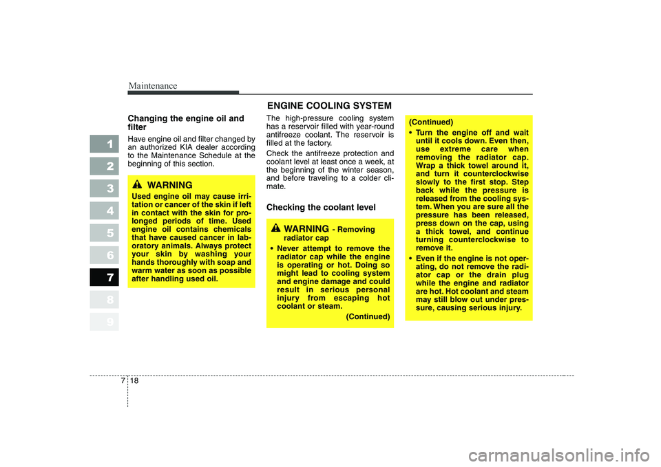 KIA CERATO 2008 Owners Manual Maintenance
18
7
1 23456789
Changing the engine oil and filter
Have engine oil and filter changed by
an authorized KIA dealer accordingto the Maintenance Schedule at thebeginning of this section. Th KIA CERATO 2008 Owners Manual Maintenance
18
7
1 23456789
Changing the engine oil and filter
Have engine oil and filter changed by
an authorized KIA dealer accordingto the Maintenance Schedule at thebeginning of this section. Th