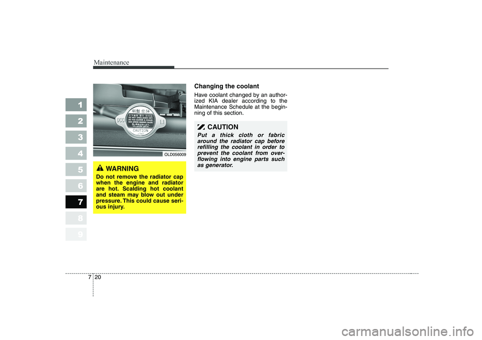 KIA CERATO 2008 Owners Manual Maintenance
20
7
1 23456789
Changing the coolant
Have coolant changed by an author-
ized KIA dealer according to theMaintenance Schedule at the begin-ning of this section.
OLD056009
WARNING
Do not r KIA CERATO 2008 Owners Manual Maintenance
20
7
1 23456789
Changing the coolant
Have coolant changed by an author-
ized KIA dealer according to theMaintenance Schedule at the begin-ning of this section.
OLD056009
WARNING
Do not r