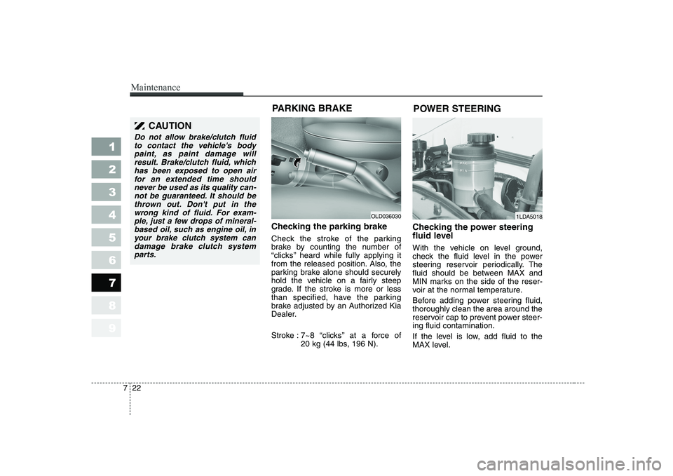 KIA CERATO 2008 Owners Guide Maintenance
22
7
1 23456789
Checking the parking brake   
Check the stroke of the parking 
brake by counting the number of
“clicks’’ heard while fully applying it
from the released position. Als