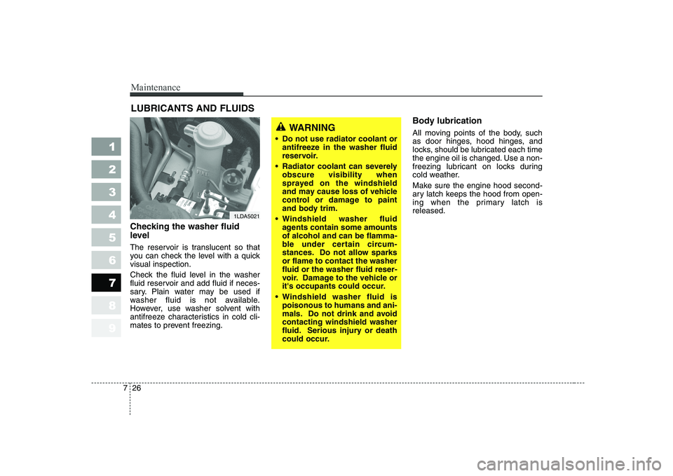 KIA CERATO 2008 Owners Guide Maintenance
26
7
1 23456789
LUBRICANTS AND FLUIDS 
Checking the washer fluid 
level   
The reservoir is translucent so that 
you can check the level with a quickvisual inspection. 
Check the fluid lev