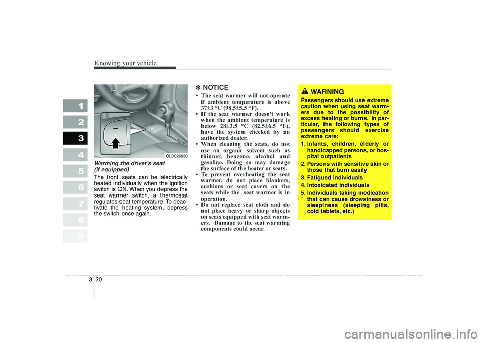 KIA CERATO 2008 Owners Manual Knowing your vehicle
20
3
1 23456789
Warming the driver’s seat
(if equipped)
The front seats can be electrically heated individually when the ignition
switch is ON. When you depress the
seat warmer KIA CERATO 2008 Owners Manual Knowing your vehicle
20
3
1 23456789
Warming the driver’s seat
(if equipped)
The front seats can be electrically heated individually when the ignition
switch is ON. When you depress the
seat warmer