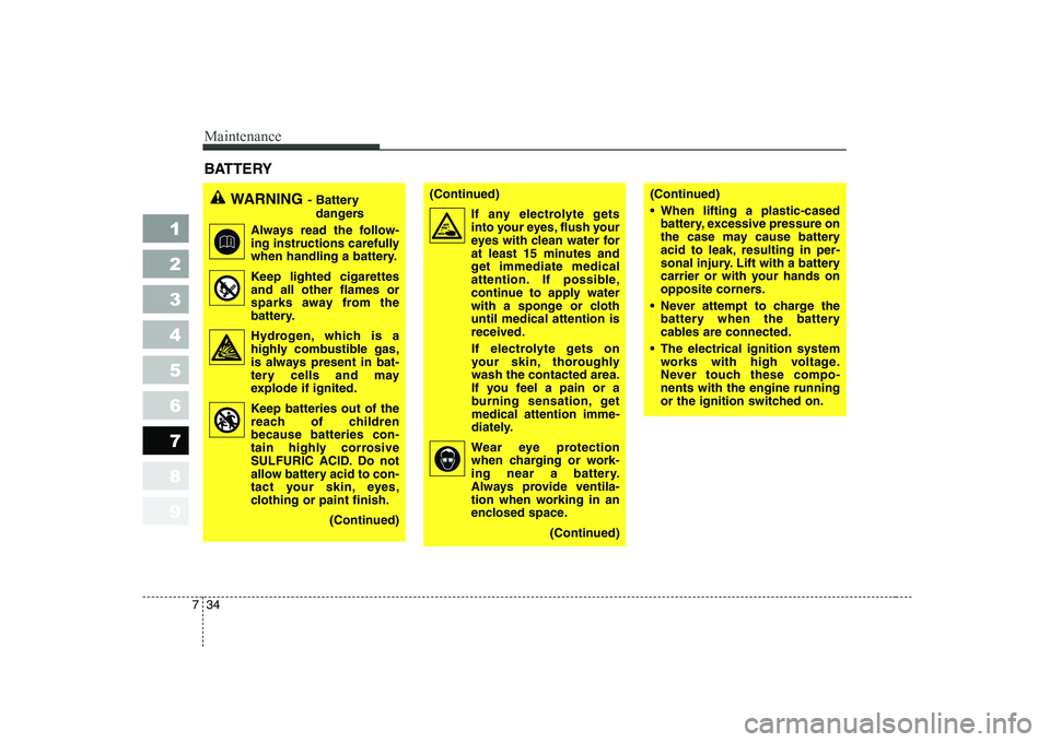 KIA CERATO 2008  Owners Manual Maintenance
34
7
1 23456789
BATTERY      
WARNING - Battery 
dangers
Always read the follow- 
ing instructions carefully
when handling a battery.
Keep lighted cigarettes and all other flames or
sparks