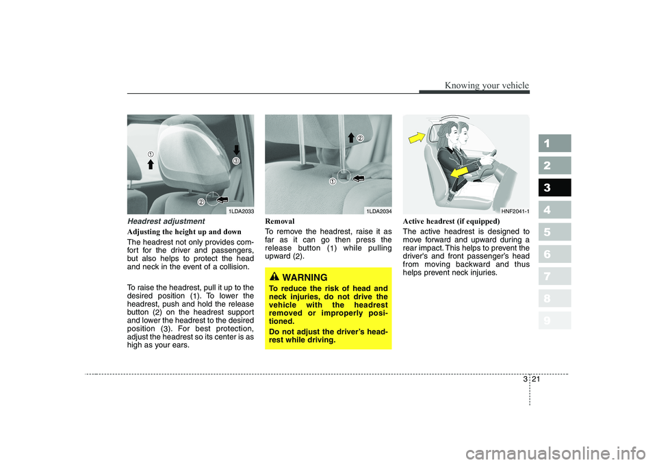 KIA CERATO 2008 Owners Guide 321
1 23456789
Knowing your vehicle
Headrest adjustment
Adjusting the height up and down 
The headrest not only provides com- 
fort for the driver and passengers,
but also helps to protect the head
an