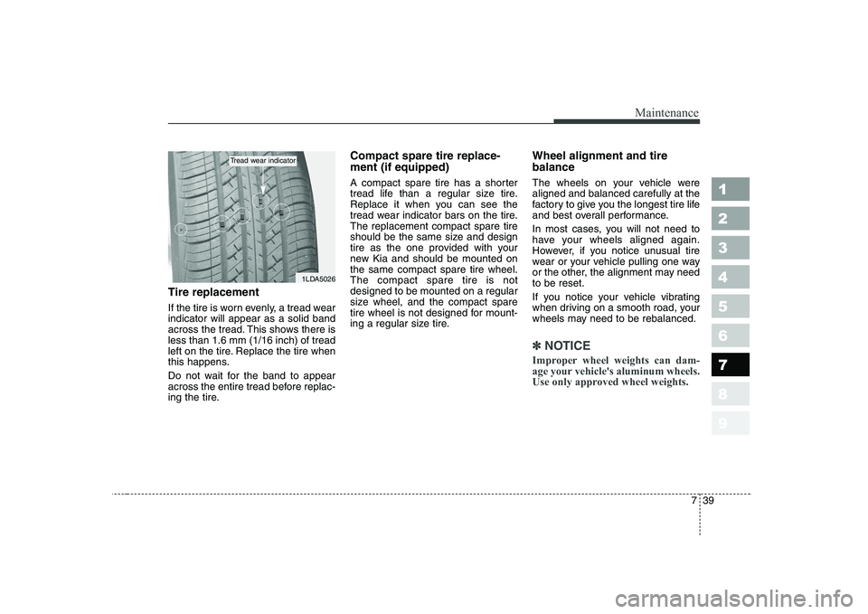 KIA CERATO 2008  Owners Manual 739
Maintenance
1 23456789
Tire replacement 
If the tire is worn evenly, a tread wear indicator will appear as a solid band
across the tread. This shows there isless than 1.6 mm (1/16 inch) of tread
l