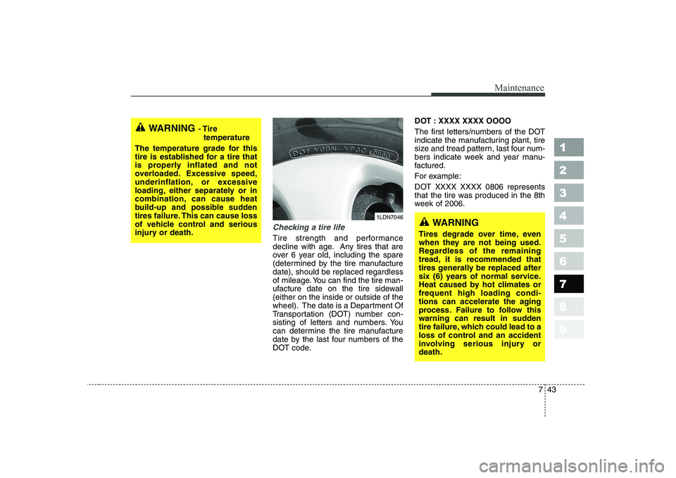 KIA CERATO 2008  Owners Manual 743
Maintenance
1 23456789
Checking a tire life
Tire strength and performance 
decline with age. Any tires that are
over 6 year old, including the spare
(determined by the tire manufacturedate), shoul