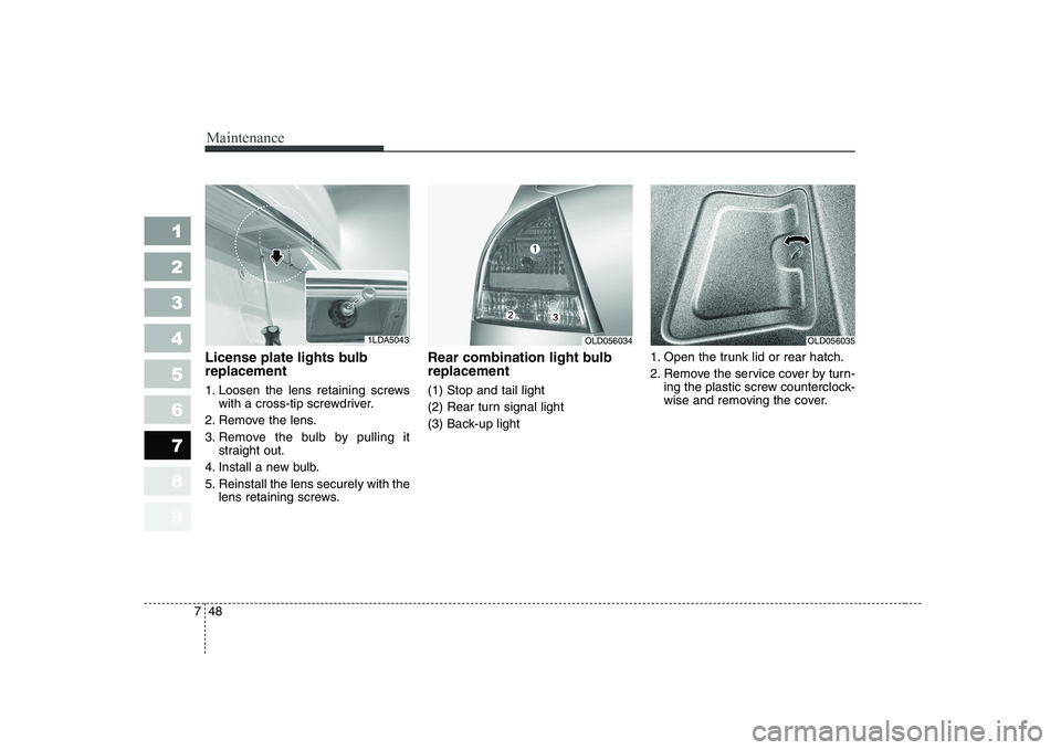 KIA CERATO 2008  Owners Manual Maintenance
48
7
1 23456789
License plate lights bulb replacement  
1. Loosen the lens retaining screws
with a cross-tip screwdriver.
2. Remove the lens. 
3. Remove the bulb by pulling it straight out