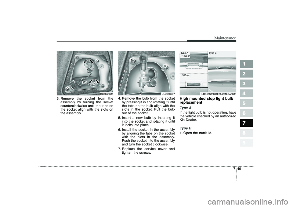 KIA CERATO 2008  Owners Manual 749
Maintenance
1 23456789
3. Remove the socket from theassembly by turning the socket 
counterclockwise until the tabs on
the socket align with the slots on
the assembly. 4. Remove the bulb from the 