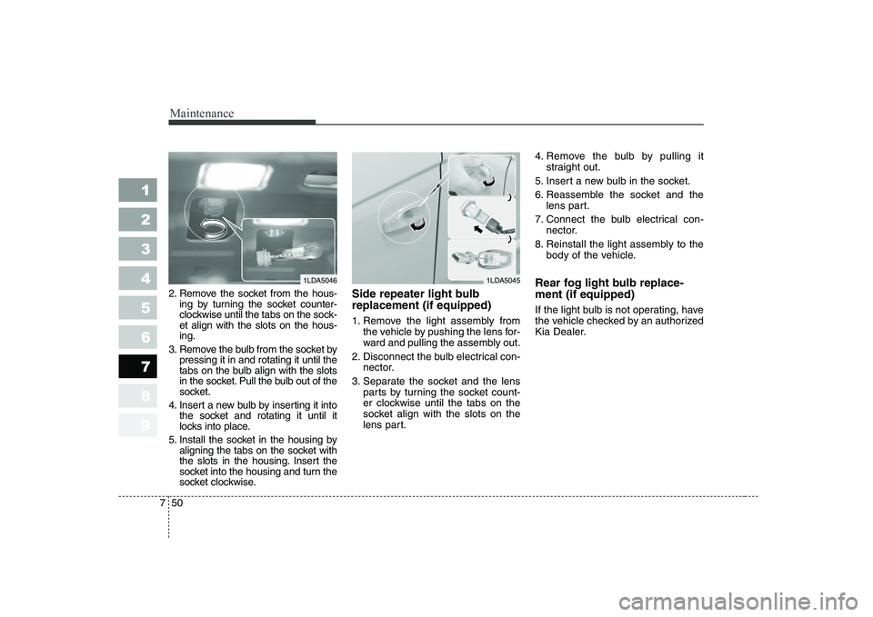 KIA CERATO 2008  Owners Manual Maintenance
50
7
1 23456789
2. Remove the socket from the hous-
ing by turning the socket counter- 
clockwise until the tabs on the sock-et align with the slots on the hous-ing.
3. Remove the bulb fro