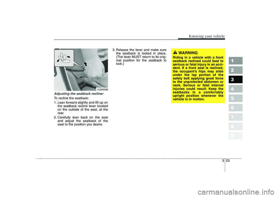 KIA CERATO 2008 Owners Guide 323
1 23456789
Knowing your vehicle
Adjusting the seatback recliner
To recline the seatback: 
1. Lean forward slightly and lift up onthe seatback recline lever located on the outside of the seat, at t